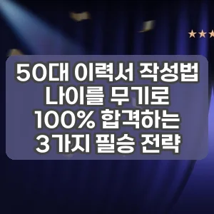 50대 이력서 작성법 | 나이를 무기로 100% 합격하는 3가지 필승 전략