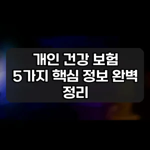 개인 건강 보험 | 5가지 핵심 정보 완벽 정리