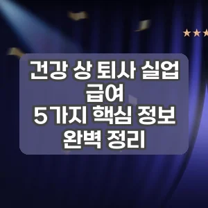 건강 상 퇴사 실업 급여 | 5가지 핵심 정보 완벽 정리
