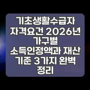 기초생활수급자 자격요건 2026년 가구별 소득인정액과 재산 기준 3가지 완벽 정리