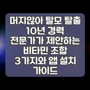 머지않아 탈모 탈출 10년 경력 전문가가 제안하는 비타민 조합 3가지와 앱 설치 가이드