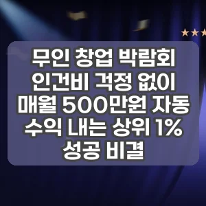 무인 창업 박람회 | 인건비 걱정 없이 매월 500만원 자동 수익 내는 상위 1% 성공 비결