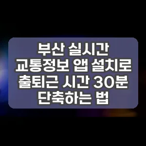 부산 실시간 교통정보 앱 설치로 출퇴근 시간 30분 단축하는 법