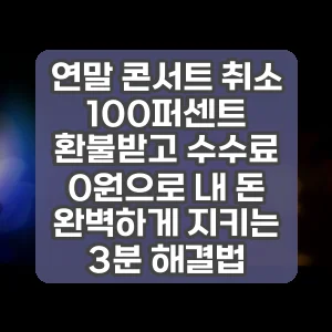 연말 콘서트 취소 | 100퍼센트 환불받고 수수료 0원으로 내 돈 완벽하게 지키는 3분 해결법