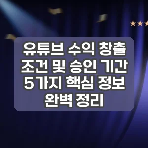 유튜브 수익 창출 조건 및 승인 기간 | 5가지 핵심 정보 완벽 정리