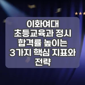 이화여대 초등교육과 정시 | 합격률 높이는 3가지 핵심 지표와 전략