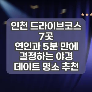 인천 드라이브코스 7곳 | 연인과 5분 만에 결정하는 야경 데이트 명소 추천