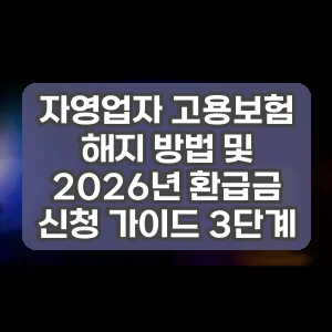 자영업자 고용보험 해지 방법 및 2026년 환급금 신청 가이드 3단계
