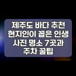 제주도 바다 추천 | 현지인이 꼽은 인생 사진 명소 7곳과 주차 꿀팁