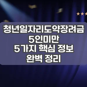 청년일자리도약장려금 5인미만 | 5가지 핵심 정보 완벽 정리