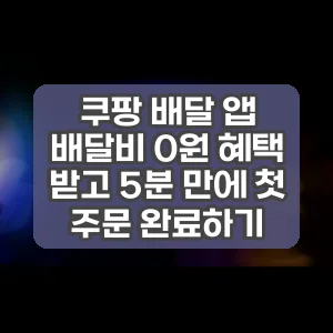 쿠팡 배달 앱 | 배달비 0원 혜택 받고 5분 만에 첫 주문 완료하기