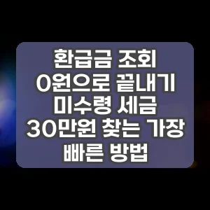 환급금 조회 0원으로 끝내기 미수령 세금 30만원 찾는 가장 빠른 방법