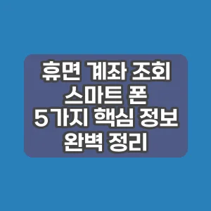 휴면 계좌 조회 스마트 폰 | 5가지 핵심 정보 완벽 정리