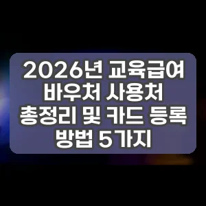 2026년 교육급여 바우처 사용처 총정리 및 카드 등록 방법 5가지