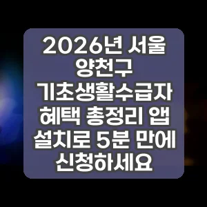 2026년 서울 양천구 기초생활수급자 혜택 총정리 앱 설치로 5분 만에 신청하세요