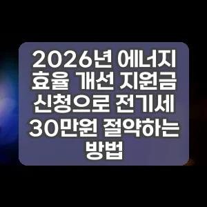 2026년 에너지 효율 개선 지원금 신청으로 전기세 30만원 절약하는 방법