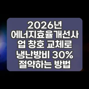 2026년 에너지효율개선사업 창호 교체로 냉난방비 30% 절약하는 방법