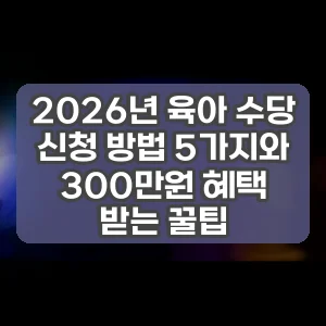 2026년 육아 수당 신청 방법 5가지와 300만원 혜택 받는 꿀팁