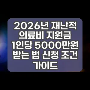2026년 재난적 의료비 지원금 1인당 5000만원 받는 법 신청 조건 가이드