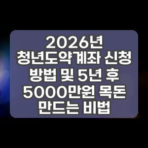 2026년 청년도약계좌 신청 방법 및 5년 후 5000만원 목돈 만드는 비법