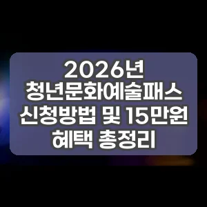 2026년 청년문화예술패스 신청방법 및 15만원 혜택 총정리