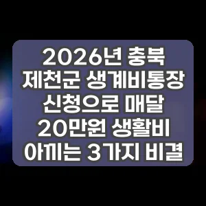 2026년 충북 제천군 생계비통장 신청으로 매달 20만원 생활비 아끼는 3가지 비결