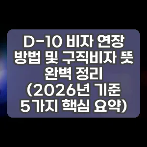 D-10 비자 연장 방법 및 구직비자 뜻 완벽 정리 (2026년 기준 5가지 핵심 요약)