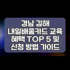 경남 김해 내일배움카드 교육 혜택 TOP 5 및 신청 방법 가이드