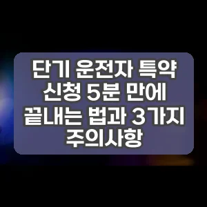 단기 운전자 특약 신청 5분 만에 끝내는 법과 3가지 주의사항