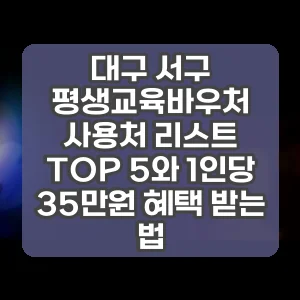 대구 서구 평생교육바우처 사용처 리스트 TOP 5와 1인당 35만원 혜택 받는 법