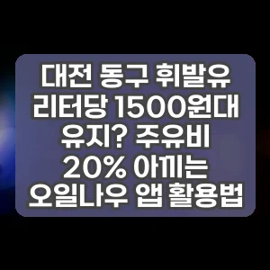 대전 동구 휘발유 리터당 1500원대 유지? 주유비 20% 아끼는 오일나우 앱 활용법