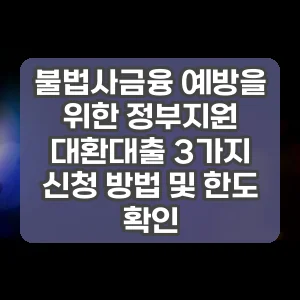 불법사금융 예방을 위한 정부지원 대환대출 3가지 신청 방법 및 한도 확인