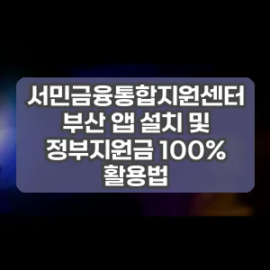 서민금융통합지원센터 부산 앱 설치 및 정부지원금 100% 활용법