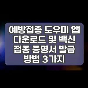 예방접종 도우미 앱 다운로드 및 백신 접종 증명서 발급 방법 3가지