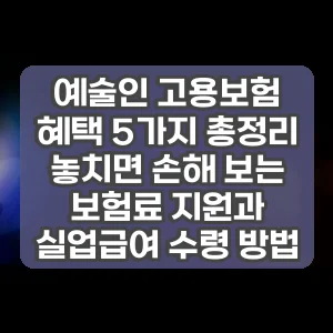 예술인 고용보험 혜택 5가지 총정리 놓치면 손해 보는 보험료 지원과 실업급여 수령 방법