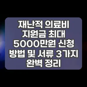 재난적 의료비 지원금 최대 5000만원 신청 방법 및 서류 3가지 완벽 정리