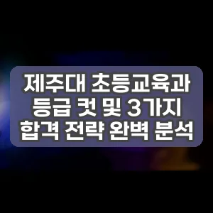 제주대 초등교육과 등급 컷 및 3가지 합격 전략 완벽 분석